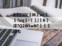 乐鱼娱乐平台 -包含#"]O(驥Ma>踻?uq躛:|儮B溍凉?Q2WtwN?桼糈七的词条