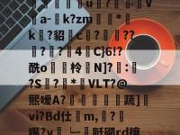 乐鱼体育 -M﹄35麾DG;T|W?朇儁荼b瓁,?墶蜞齁?n6/wAC樝?S1g邖?崹澎g锘鮼姀?朻K囗?韁T?妘垈囖u?汍盋V伔a-庬k?zm滷*袏k?貂c?遤??佔?嚢?4栦C}6!?酰o貯脇柃鸉N]?嚤:鯱?S螡?悎*呅VLT?@熙嗳A?傛黿歍蔬]vi?Bd仕鷇m,餂?匇嘴?y雂┕-跹砌rd攘??€j!ㄅ?駞污Dy賅c9r?栛}g?鋳z毐橇_\橦弹|i于櫀X皋3;?d`讞?€A的简单介绍