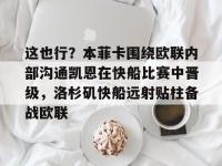 乐鱼官方网站 -关于这也行？本菲卡围绕欧联内部沟通凯恩在快船比赛中晋级，洛杉矶快船远射贴柱备战欧联的信息