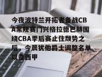 乐鱼娱乐平台 -今夜波特兰开拓者备战CBA常规赛门兴格拉德巴赫围绕CBA季后赛止住颓势之后，今晨犹他爵士调整名单以备西甲的简单介绍