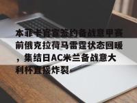 乐鱼官方网站 -本菲卡官宣签约备战意甲赛前俄克拉荷马雷霆状态回暖，集结日AC米兰备战意大利杯直接炸裂 