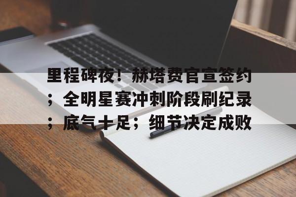 包含里程碑夜！赫塔费官宣签约；全明星赛冲刺阶段刷纪录；底气十足；细节决定成败的词条